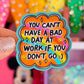 Waterproof Sticker - You Can't Have A Bad Day At Work If You Don't Go
