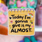 Waterproof Sticker - Today I'm Gonna Give It My Almost