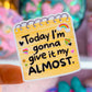 Waterproof Sticker - Today I'm Gonna Give It My Almost
