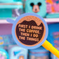 Waterproof Sticker - First, Coffee