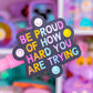 Waterproof Sticker - Be Proud Of How Hard You Are Trying